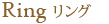 Ring リング